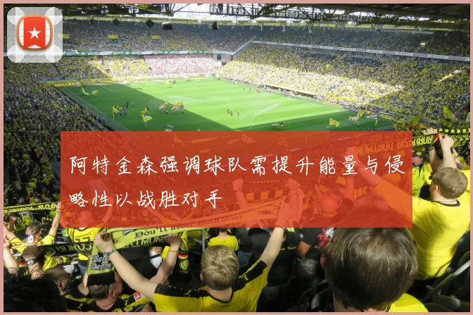 阿特金森强调球队需提升能量与侵略性以战胜对手