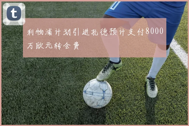 利物浦计划引进孔德预计支付8000万欧元转会费