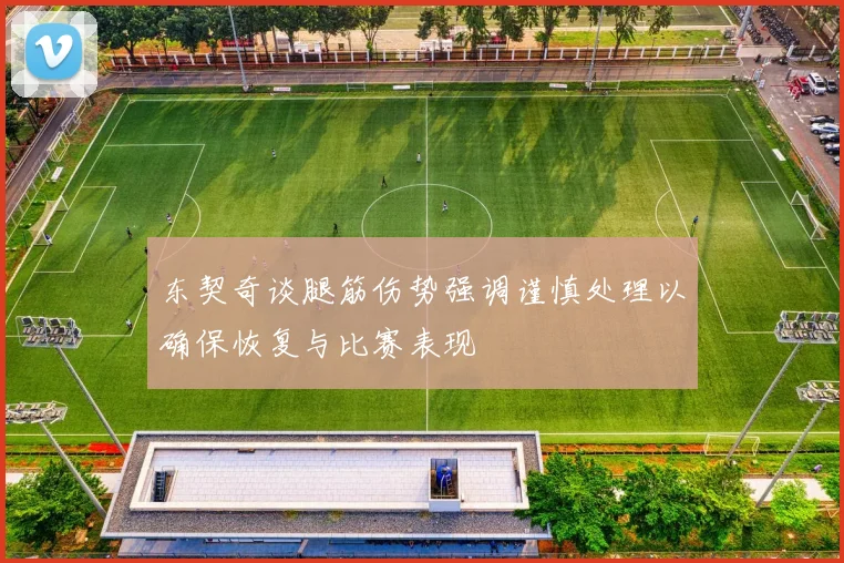 东契奇谈腿筋伤势强调谨慎处理以确保恢复与比赛表现