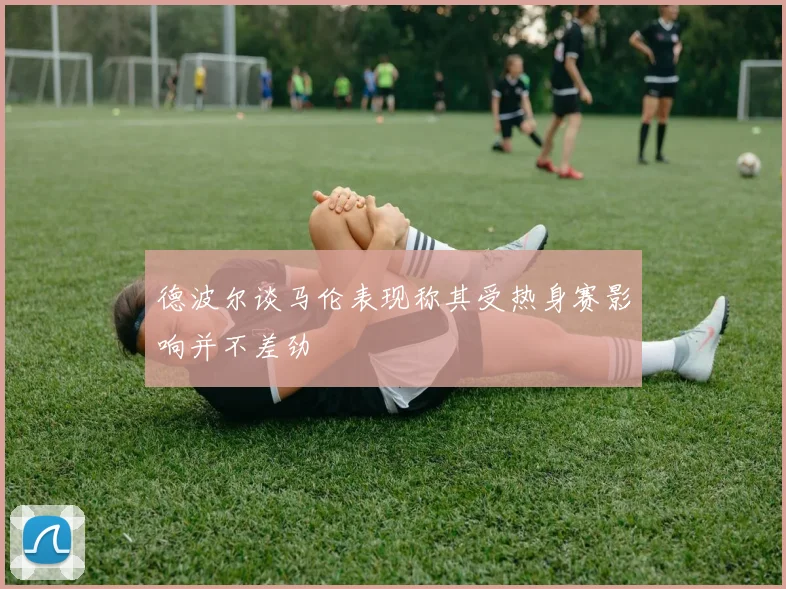 德波尔谈马伦表现称其受热身赛影响并不差劲
