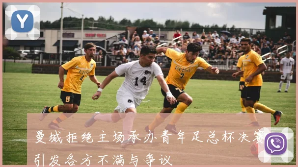 曼城拒绝主场承办青年足总杯决赛引发各方不满与争议