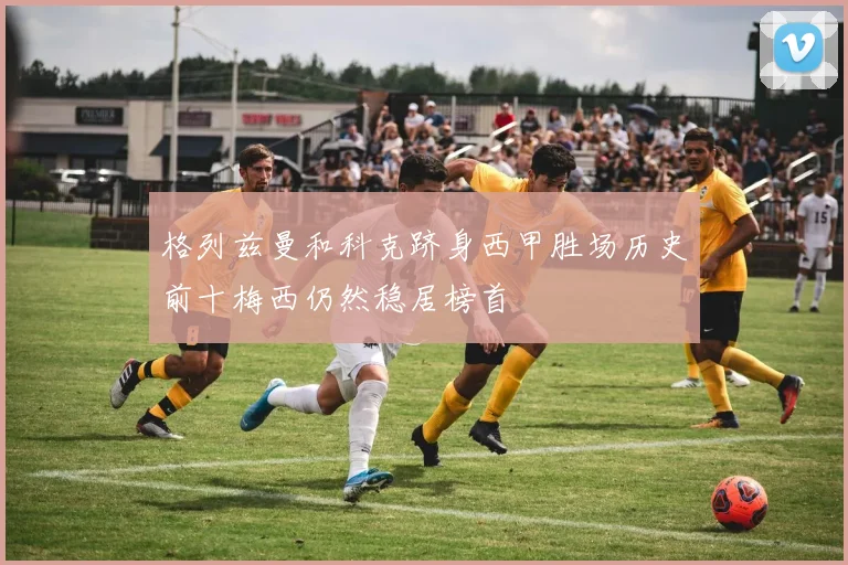 格列兹曼和科克跻身西甲胜场历史前十梅西仍然稳居榜首