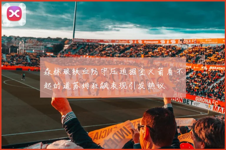 森林狼铁血防守压迫掘金火箭看不起的道苏姆狂飙表现引发热议