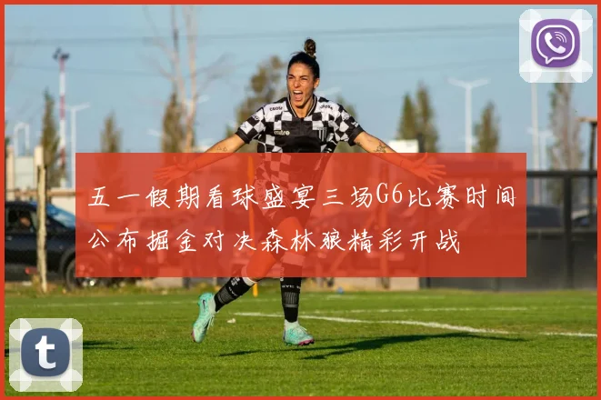 五一假期看球盛宴三场G6比赛时间公布掘金对决森林狼精彩开战