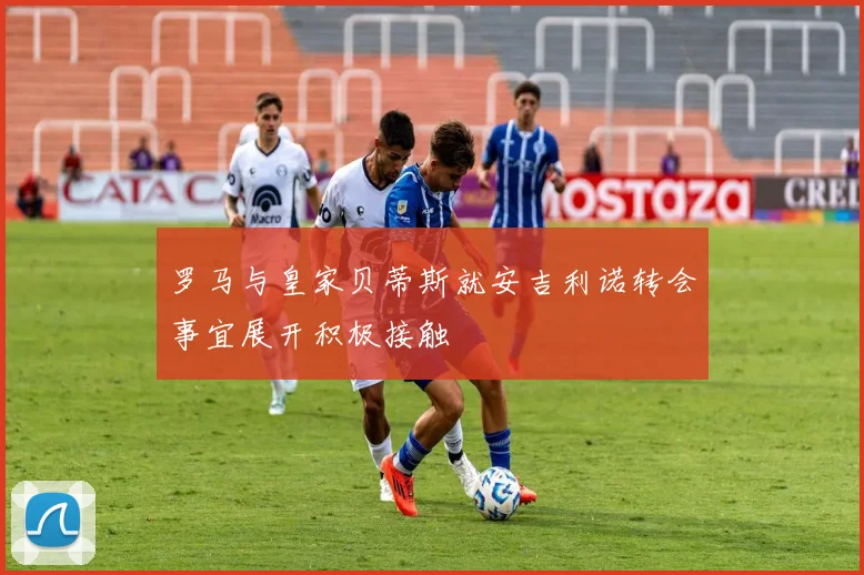 罗马与皇家贝蒂斯就安吉利诺转会事宜展开积极接触