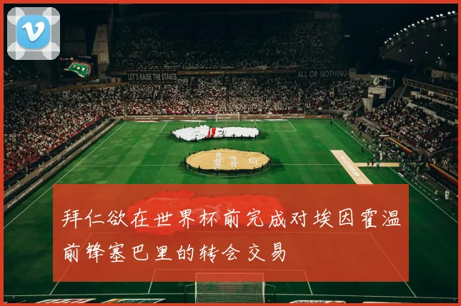 拜仁欲在世界杯前完成对埃因霍温前锋塞巴里的转会交易