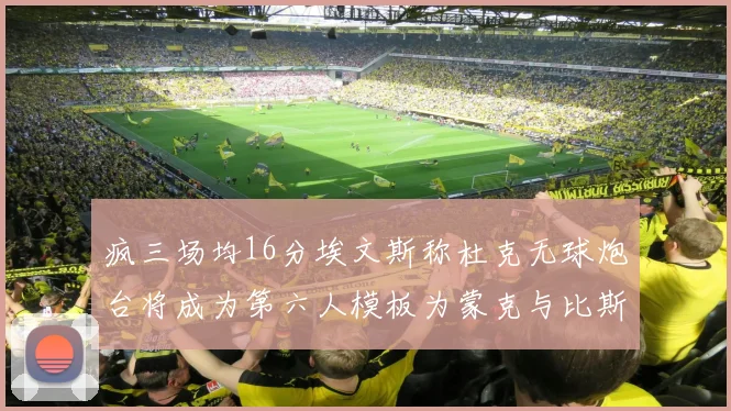 疯三场均16分埃文斯称杜克无球炮台将成为第六人模板为蒙克与比斯利