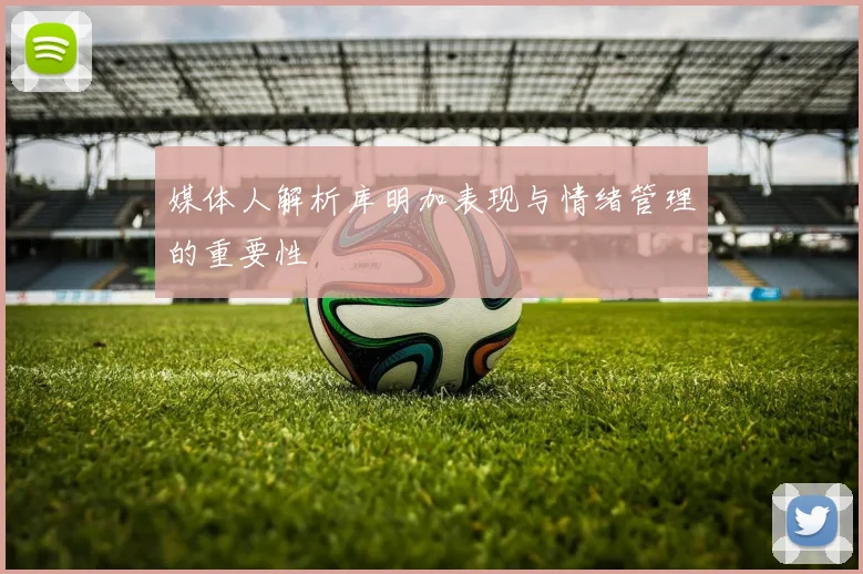 媒体人解析库明加表现与情绪管理的重要性