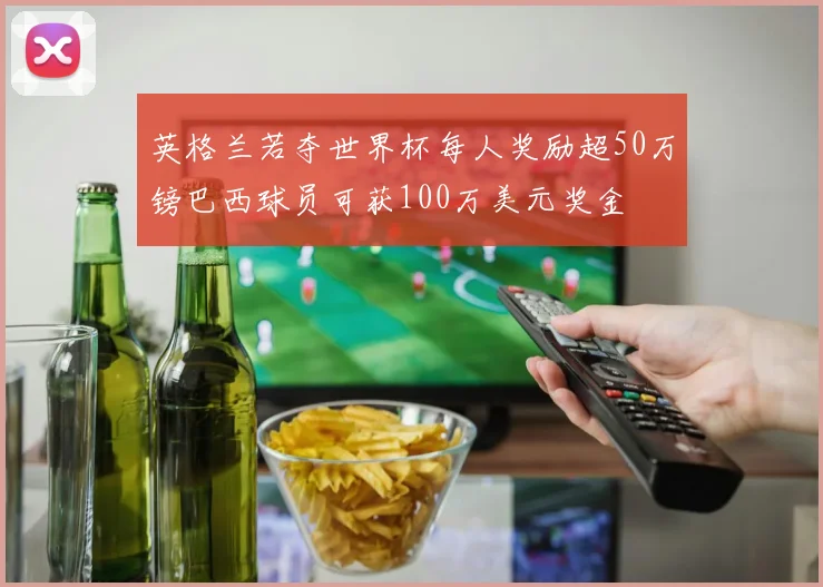 英格兰若夺世界杯每人奖励超50万镑巴西球员可获100万美元奖金